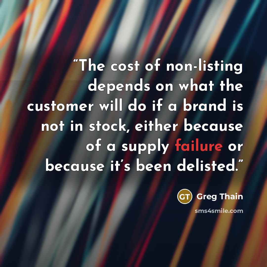 “The cost of non-listing depends on what the customer will do if a brand is not in stock, either because of a supply failure or because it’s been delisted.” quote by Greg Thain