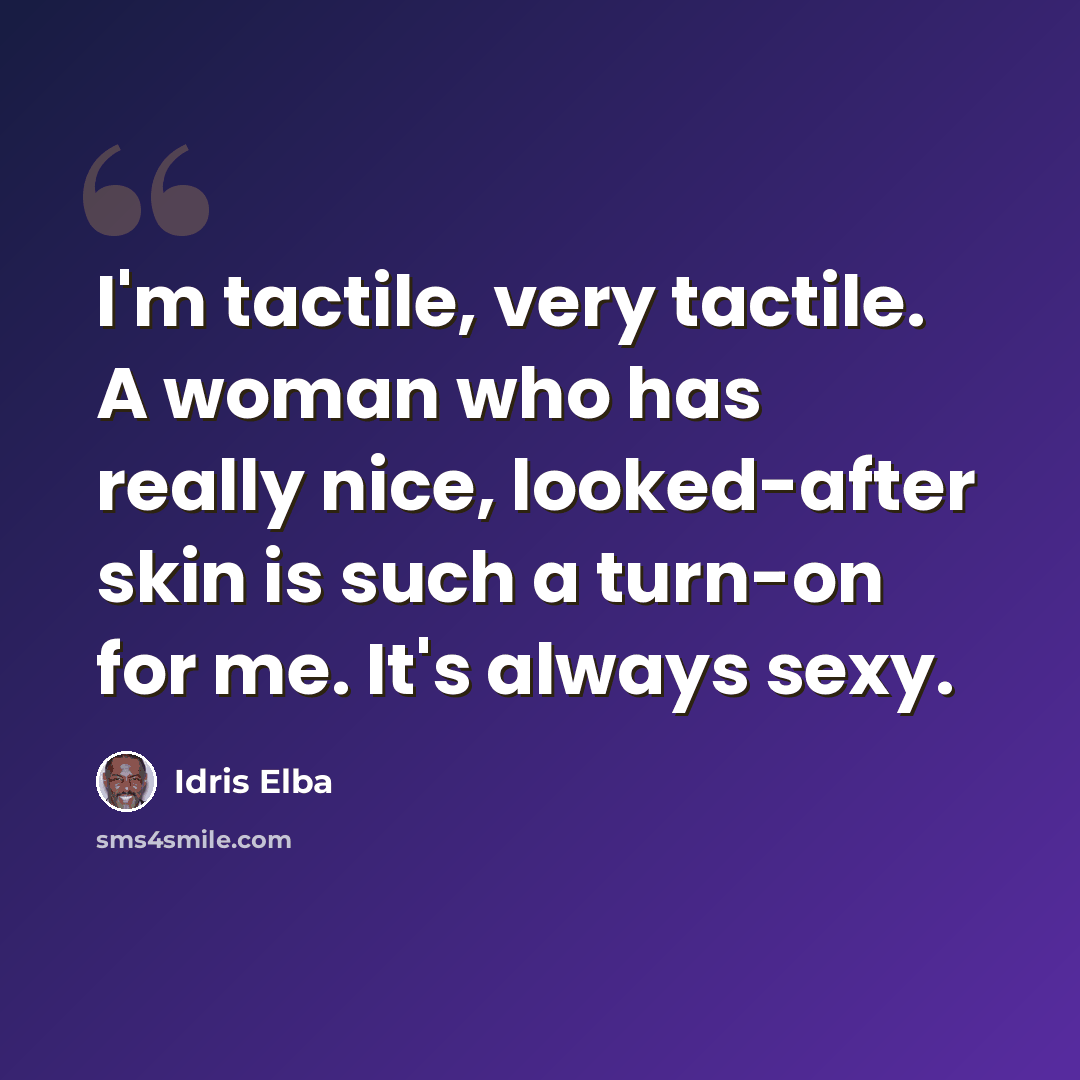 “I'm tactile, very tactile. A woman who has really nice, looked-after skin is such a turn-on for me. It's always sexy.” quote by Idris Elba