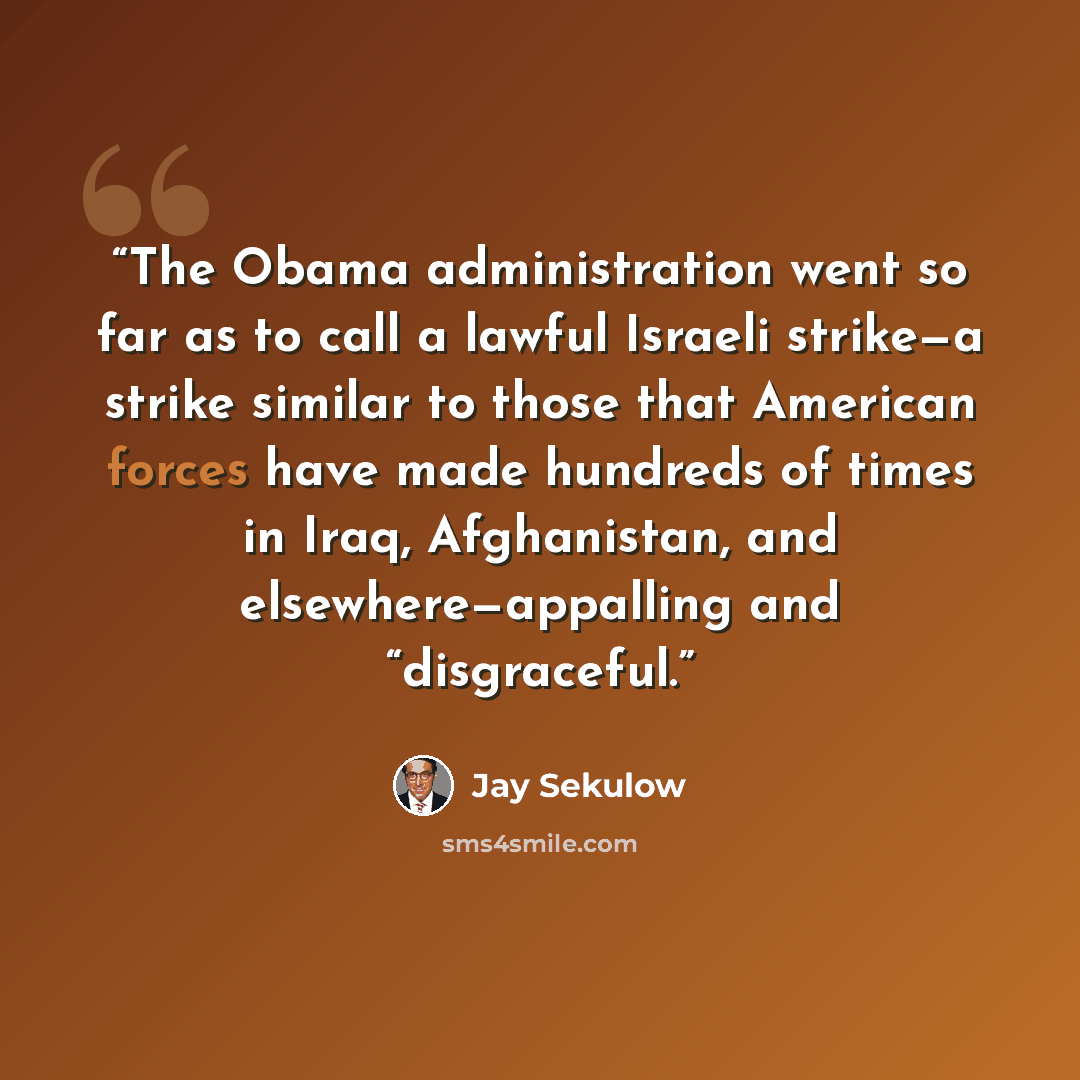 “The Obama administration went so far as to call a lawful Israeli strike—a strike similar to those that American forces have made hundreds of times in Iraq, Afghanistan, and elsewhere—appalling and “disgraceful.” quote by Jay Sekulow