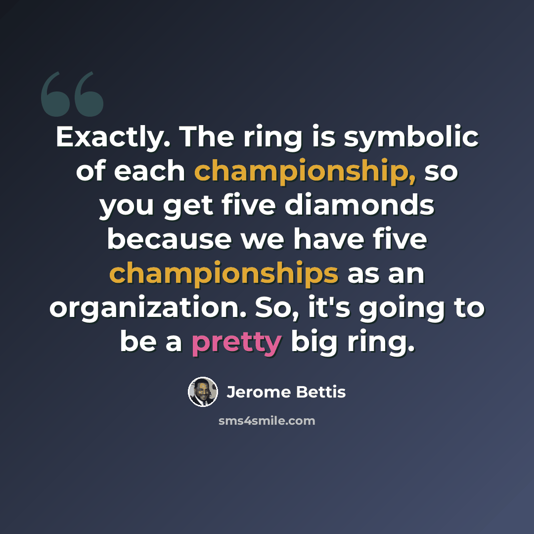 “Exactly. The ring is symbolic of each championship, so you get five diamonds because we have five championships as an organization. So, it's going to be a pretty big ring.” quote by Jerome Bettis