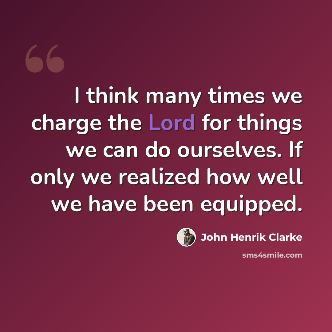 “I think many times we charge the Lord for things we can do ourselves. If only we realized how well we have been equipped.” quote by John Henrik Clarke