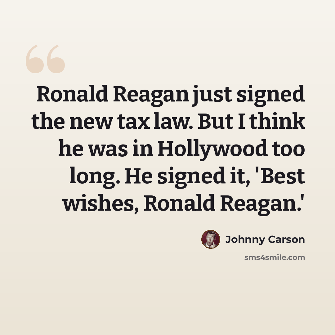 “Ronald Reagan just signed the new tax law. But I think he was in Hollywood too long. He signed it, 'Best wishes, Ronald Reagan.'” quote by Johnny Carson