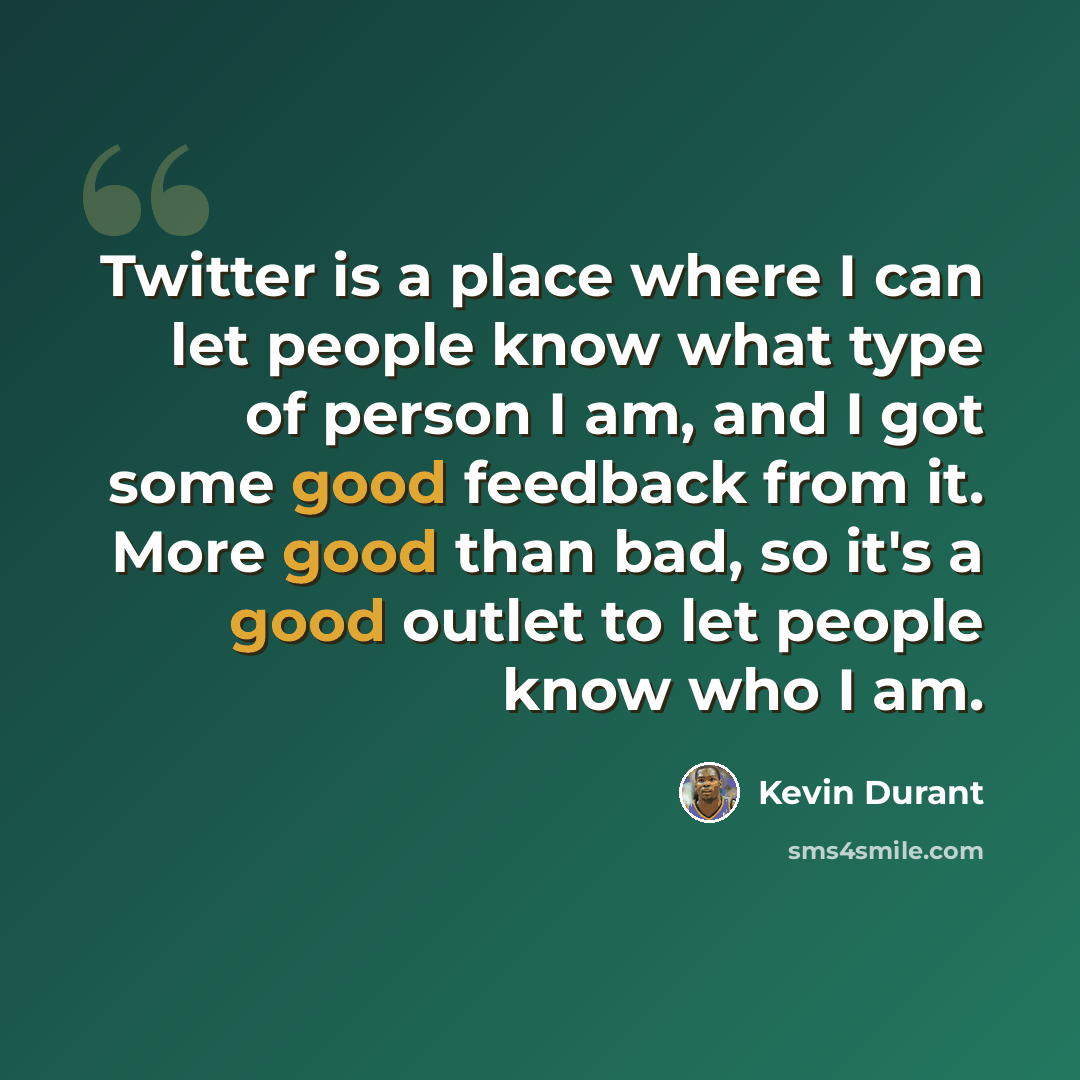 “Twitter is a place where I can let people know what type of person I am, and I got some good feedback from it. More good than bad, so it's a good outlet to let people know who I am.” quote by Kevin Durant