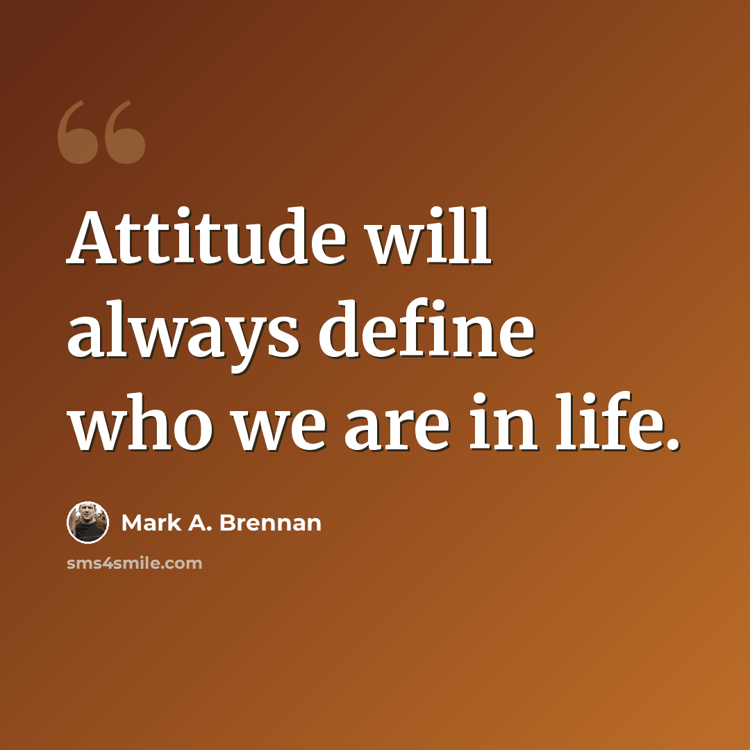 “Attitude will always define who we are in life.” quote by Mark A. Brennan