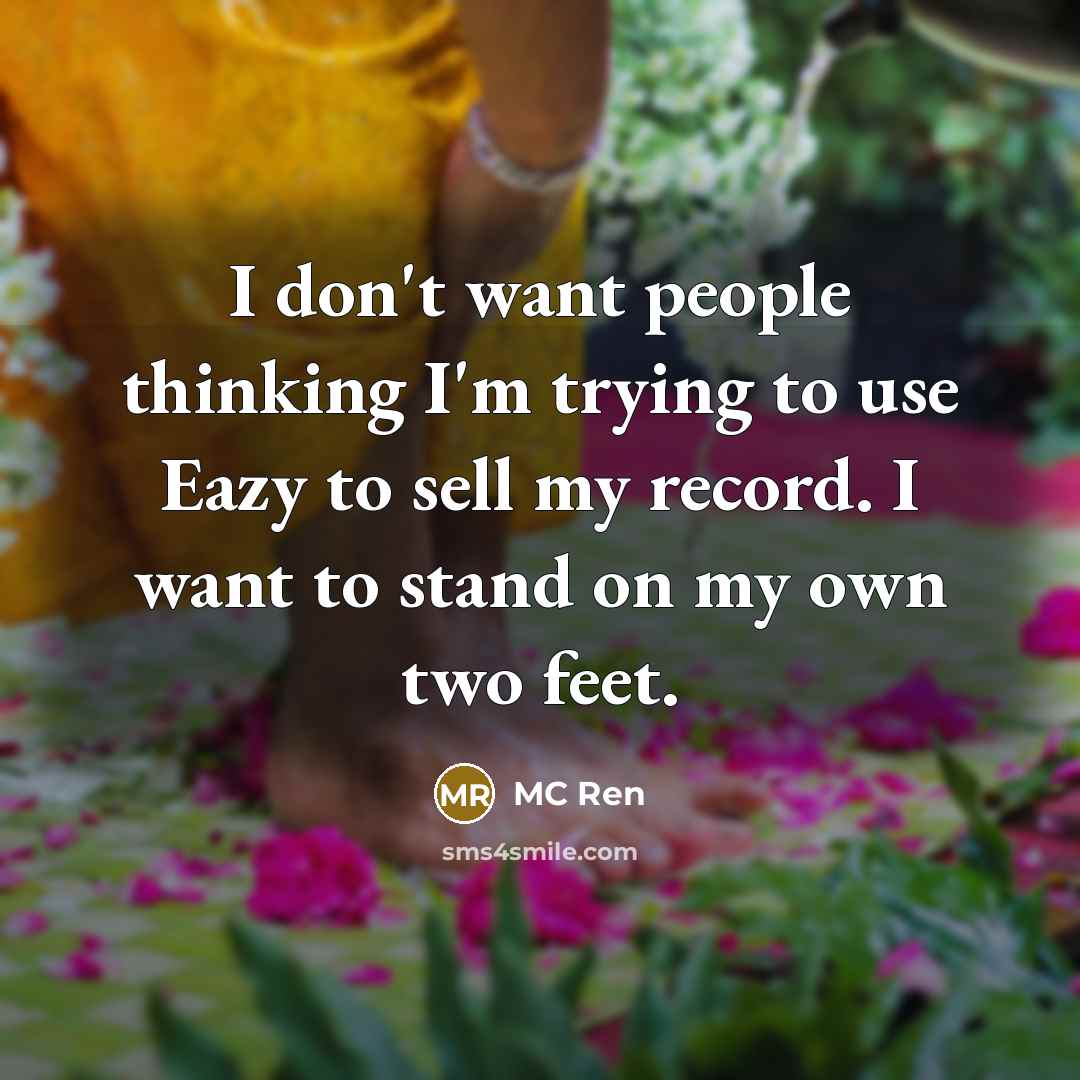 “I don't want people thinking I'm trying to use Eazy to sell my record. I want to stand on my own two feet.” quote by MC Ren