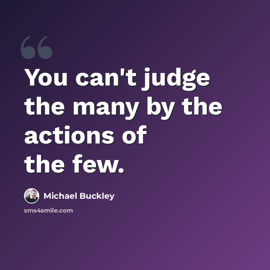 “You can't judge the many by the actions of the few.” quote by Michael Buckley