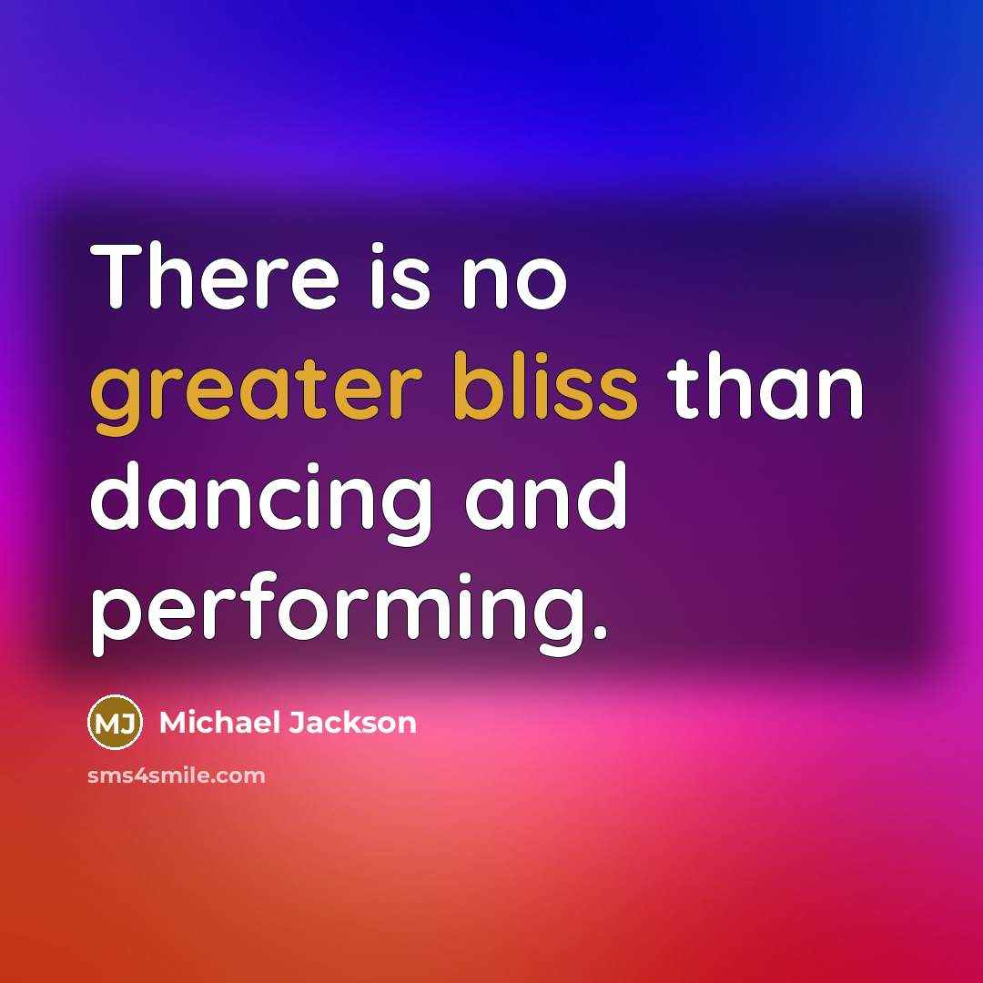 “There is no greater bliss than dancing and performing.” quote by Michael Jackson