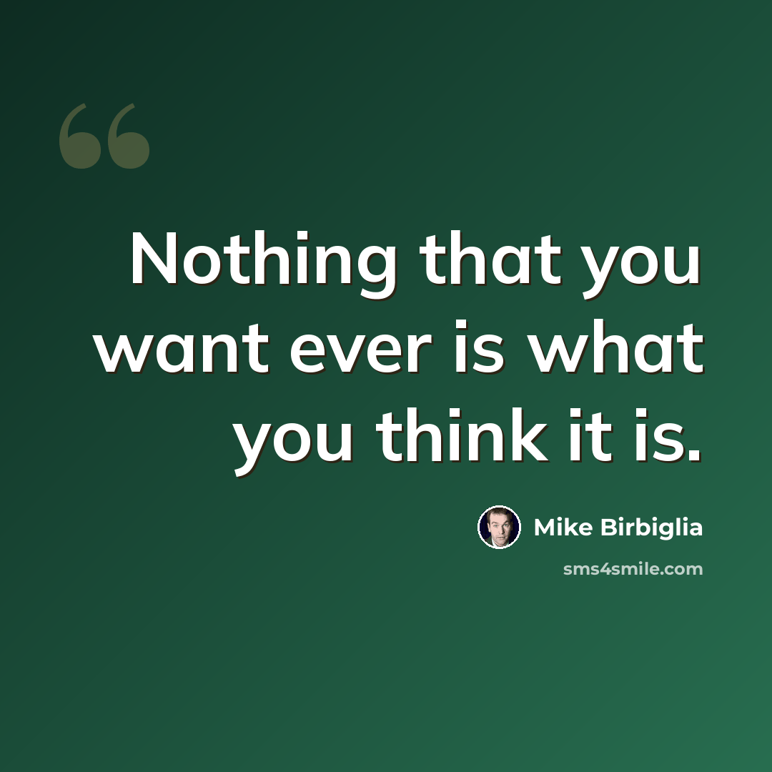 “Nothing that you want ever is what you think it is.” quote by Mike Birbiglia