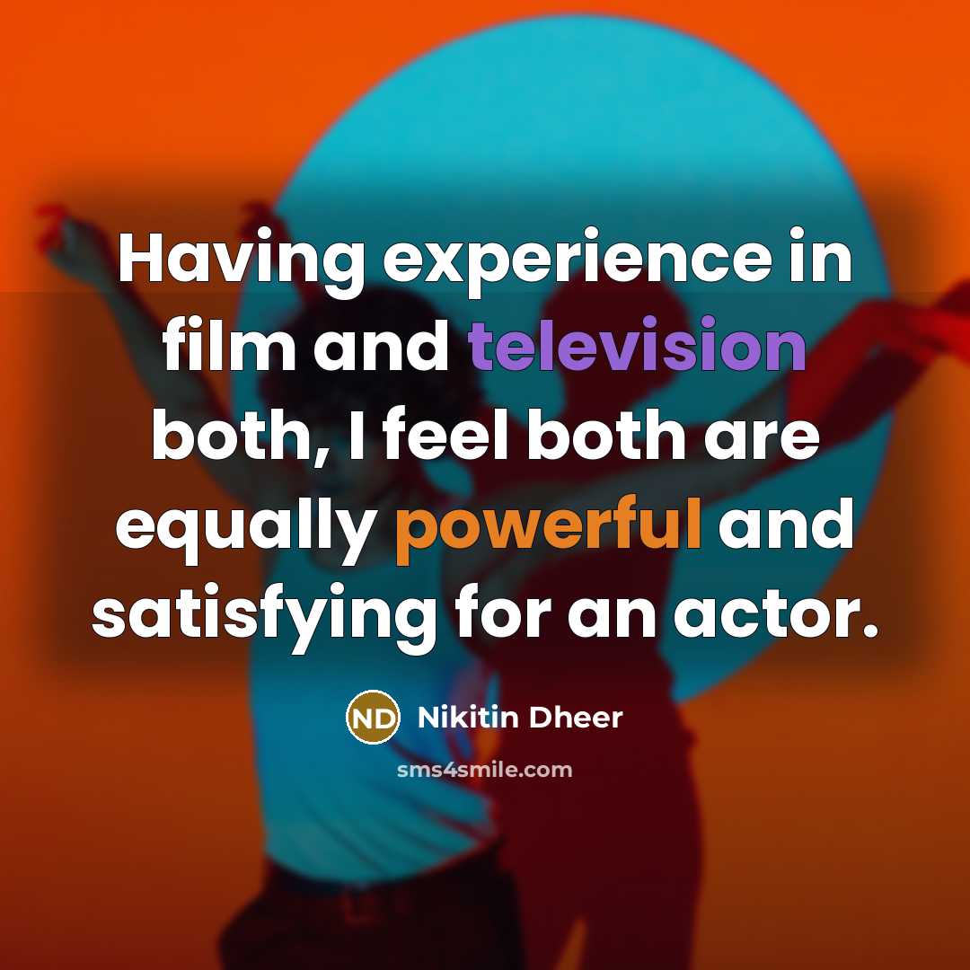 “Having experience in film and television both, I feel both are equally powerful and satisfying for an actor.” quote by Nikitin Dheer
