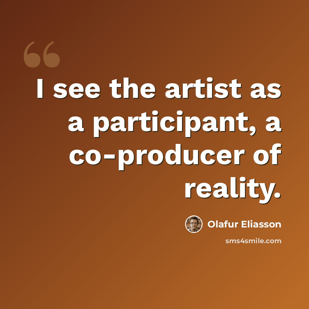 “I see the artist as a participant, a co-producer of reality.” quote by Olafur Eliasson