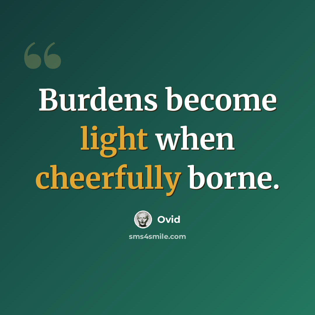 “Burdens become light when cheerfully borne.” quote by Ovid