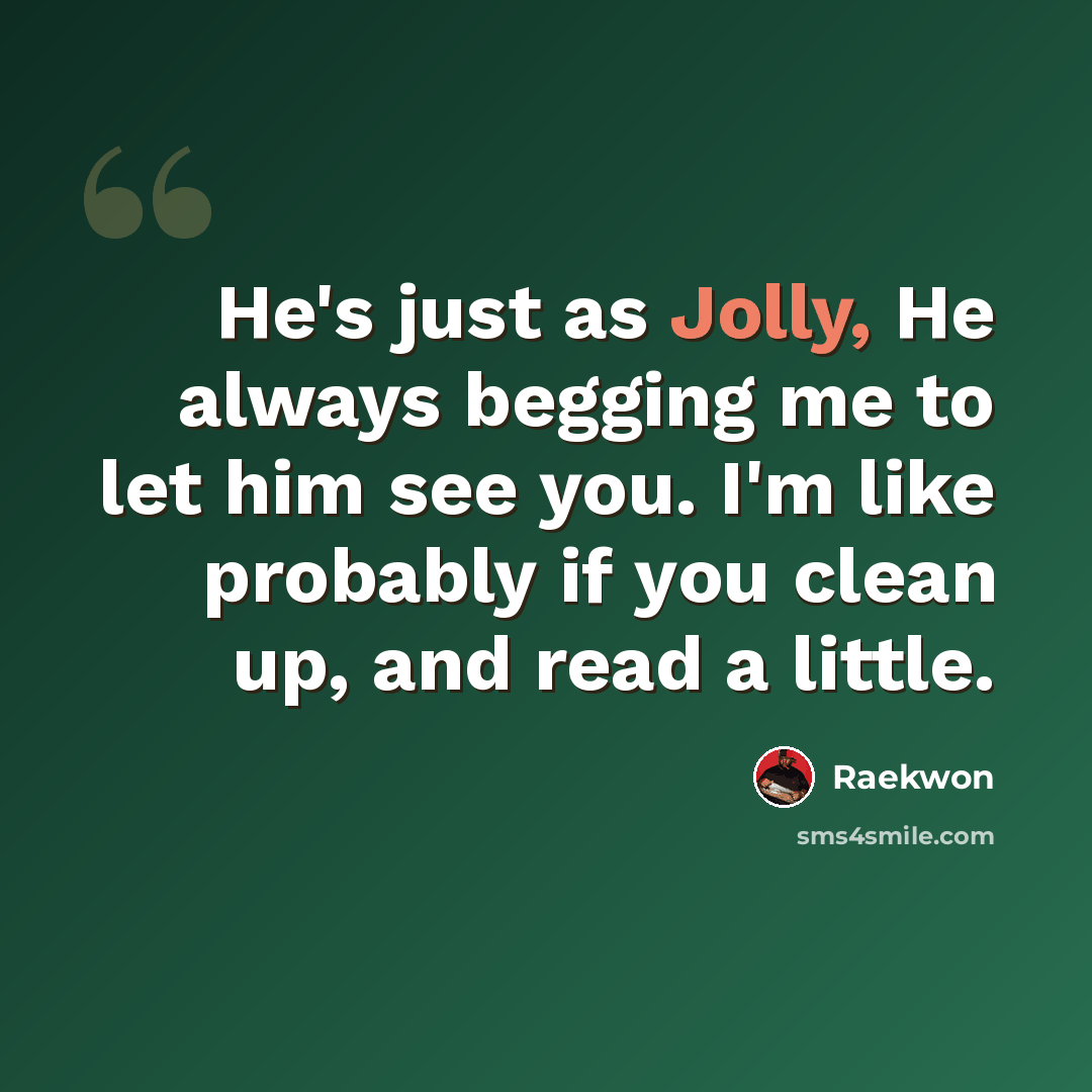 “He's just as Jolly, He always begging me to let him see you. I'm like probably if you clean up, and read a little.” quote by Raekwon