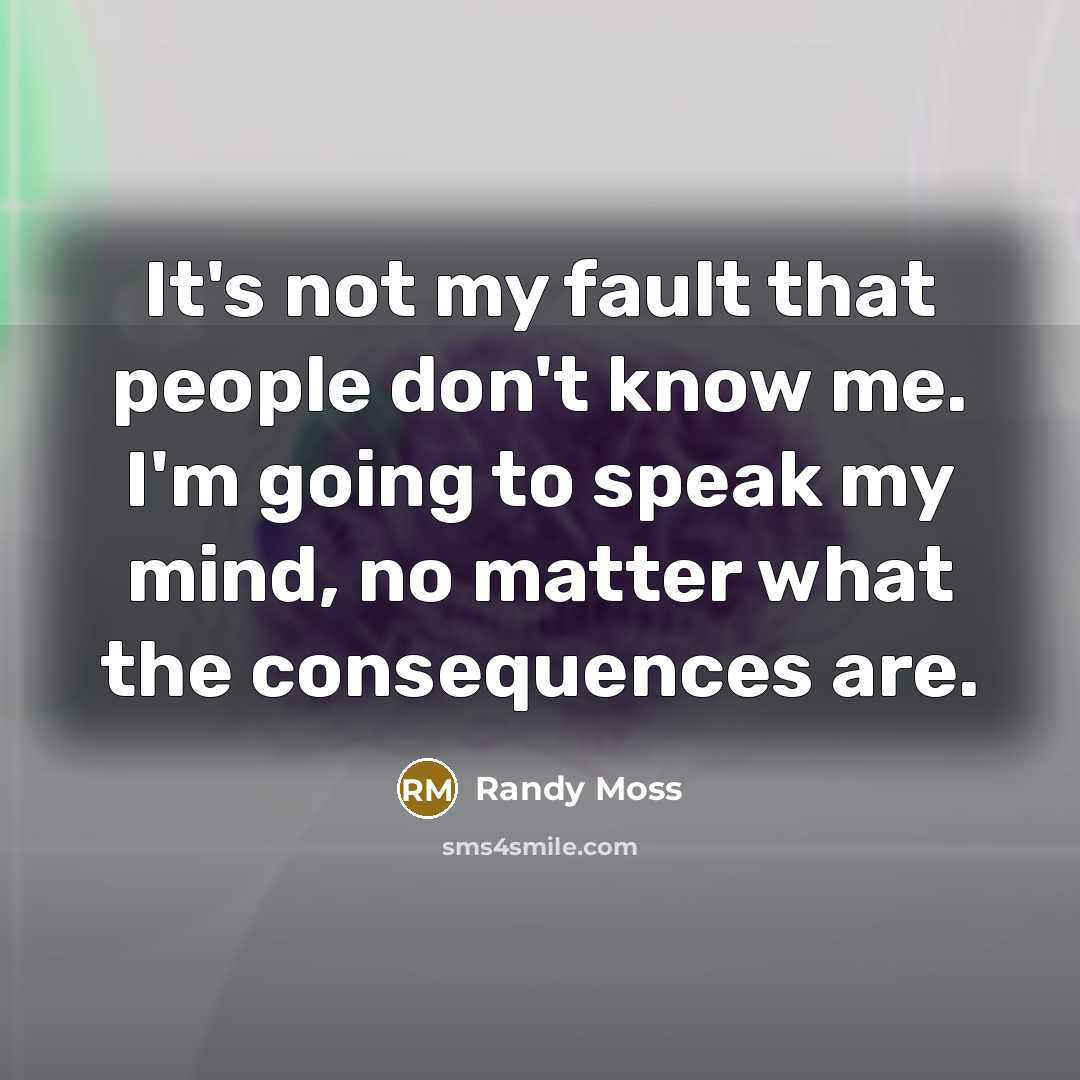 “It's not my fault that people don't know me. I'm going to speak my mind, no matter what the consequences are.” quote by Randy Moss
