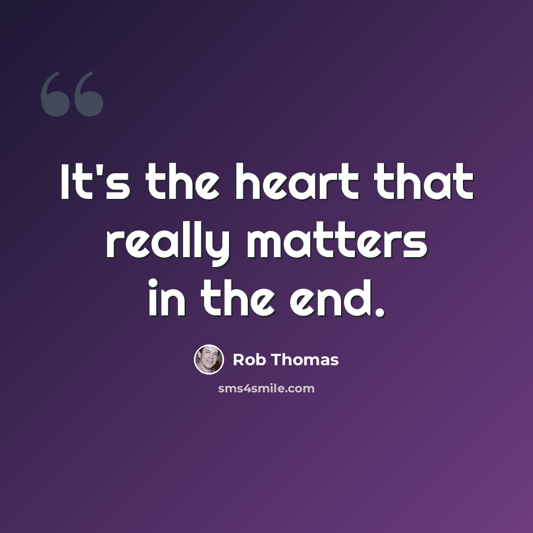 “It's the heart that really matters in the end.” quote by Rob Thomas