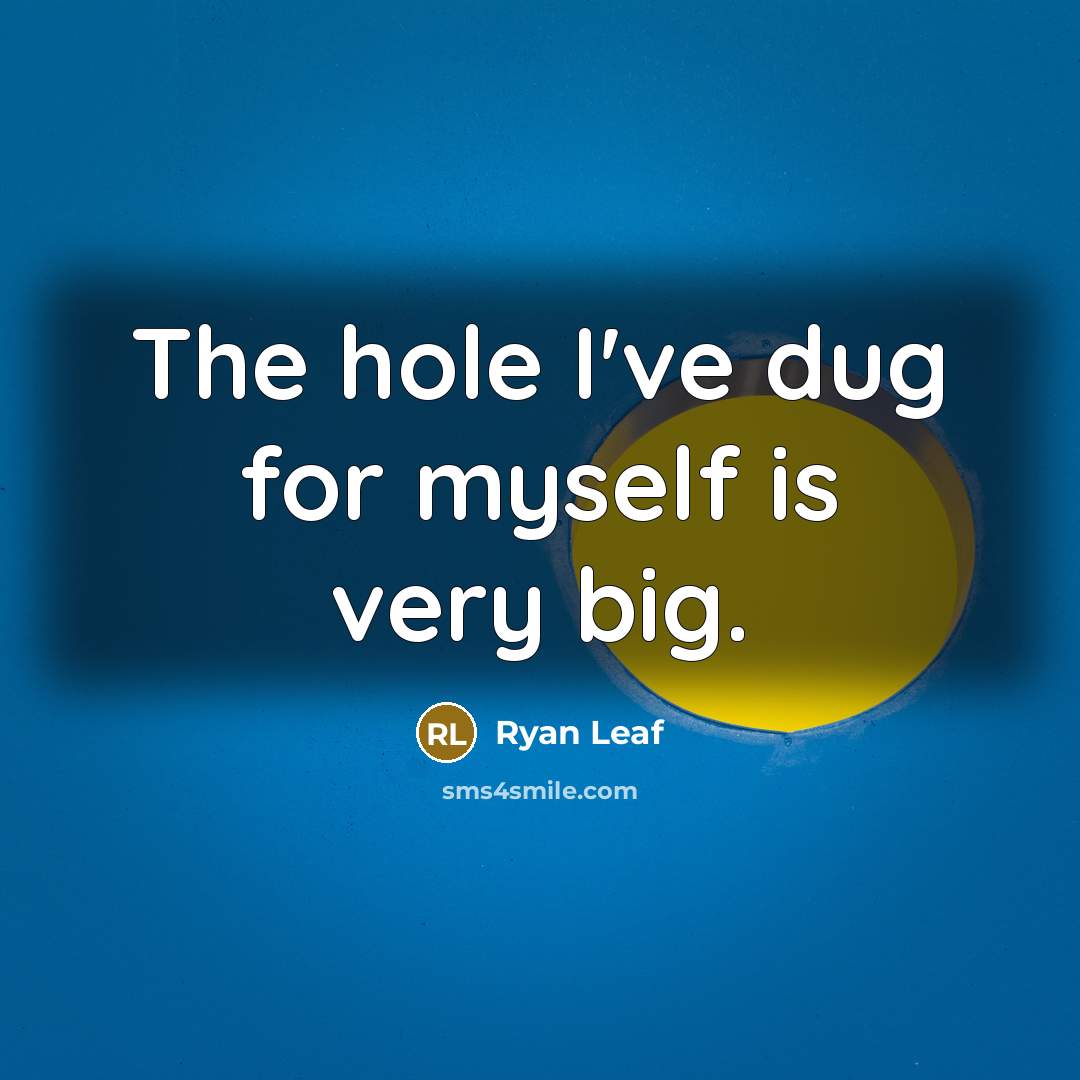 “The hole I've dug for myself is very big.” quote by Ryan Leaf