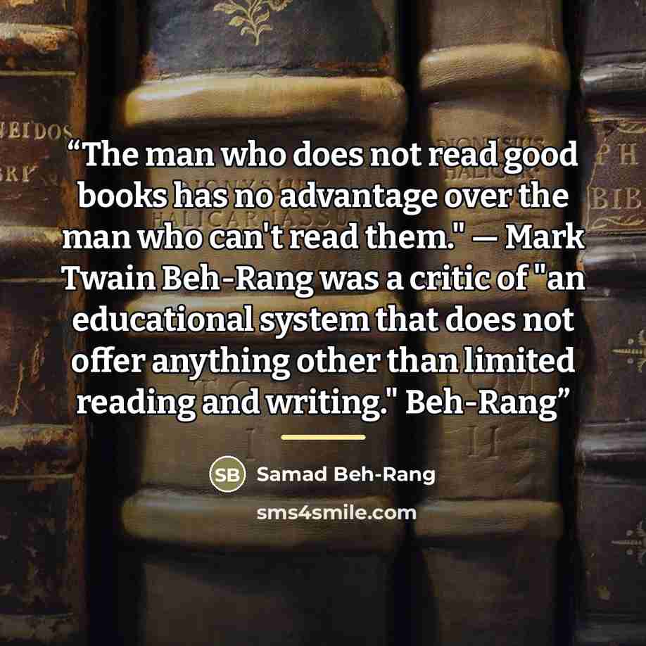 “The man who does not read good books has no advantage over the man who can't read them." — Mark Twain Beh-Rang was a critic of "an educational system that does not offer anything other than limited reading and writing." Beh-Rang” quote by Samad Beh-Rang