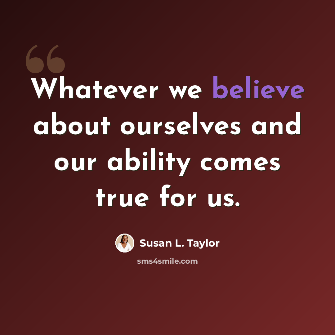 “Whatever we believe about ourselves and our ability comes true for us.” quote by Susan L. Taylor