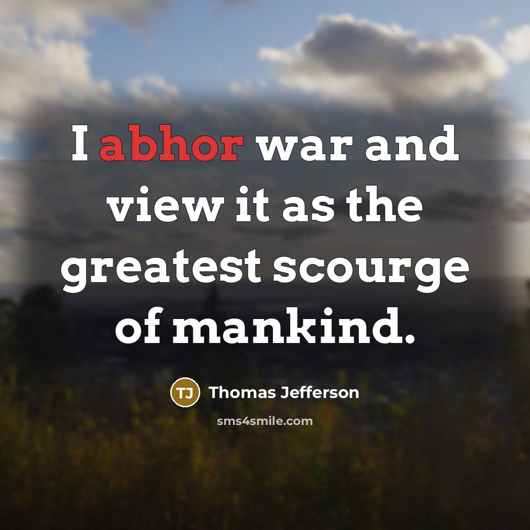 “I abhor war and view it as the greatest scourge of mankind.” quote by Thomas Jefferson