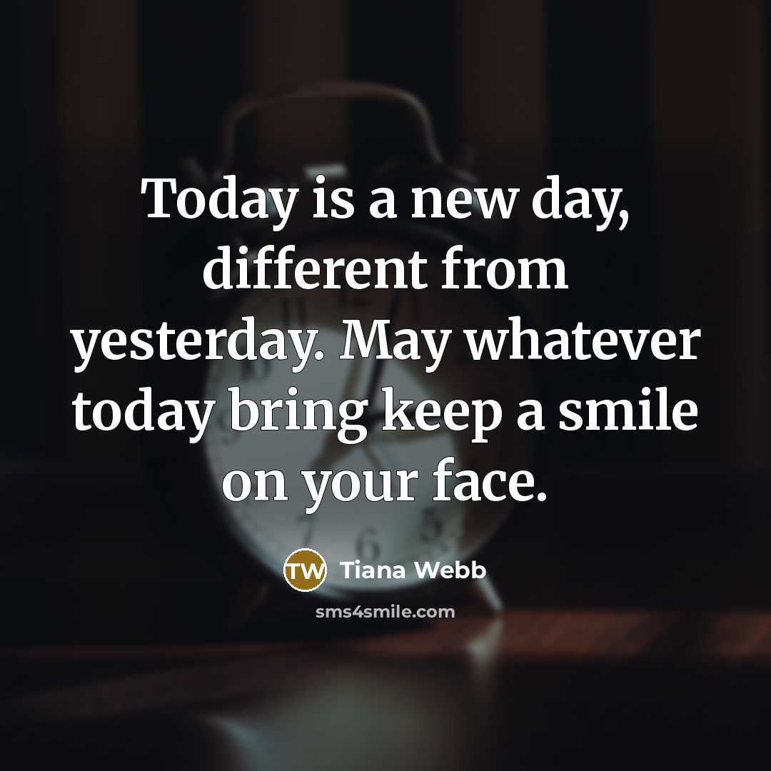 “Today is a new day, different from yesterday. May whatever today bring keep a smile on your face.” quote by Tiana Webb