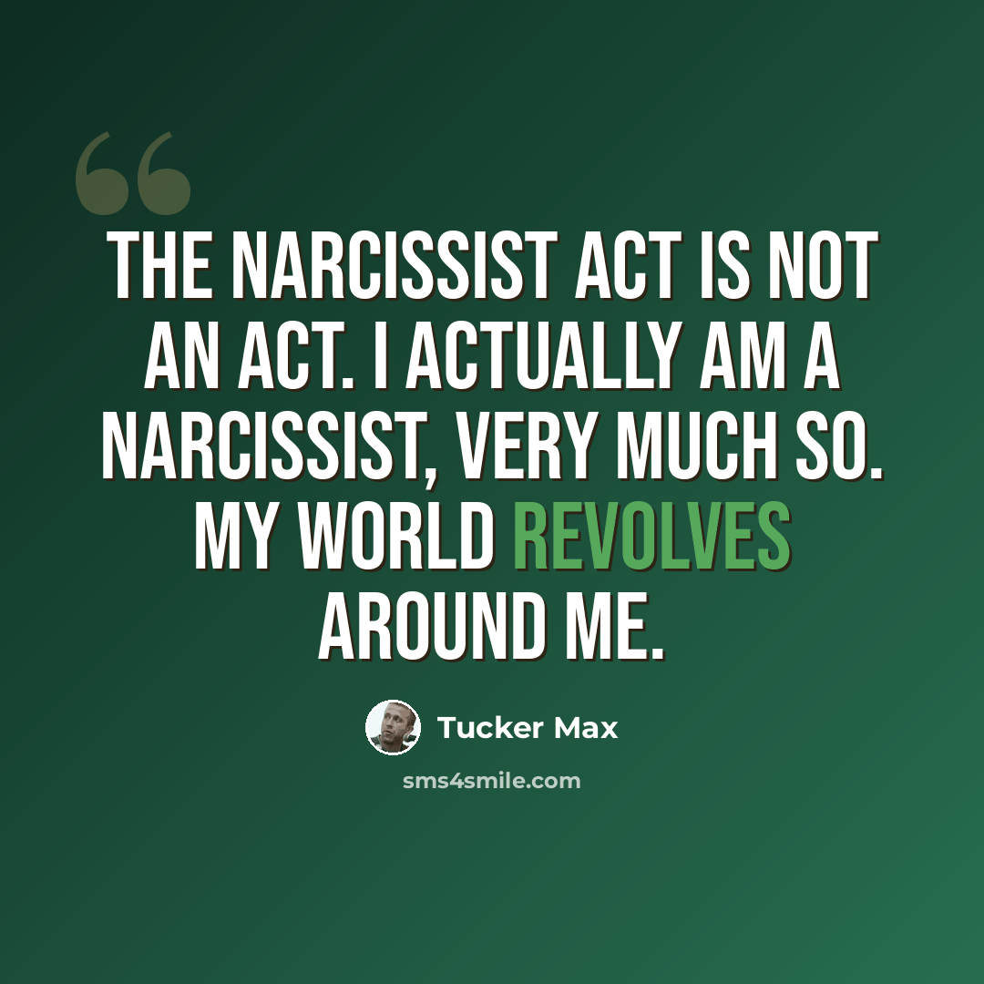 “The narcissist act is not an act. I actually am a narcissist, very much so. My world revolves around me.” quote by Tucker Max
