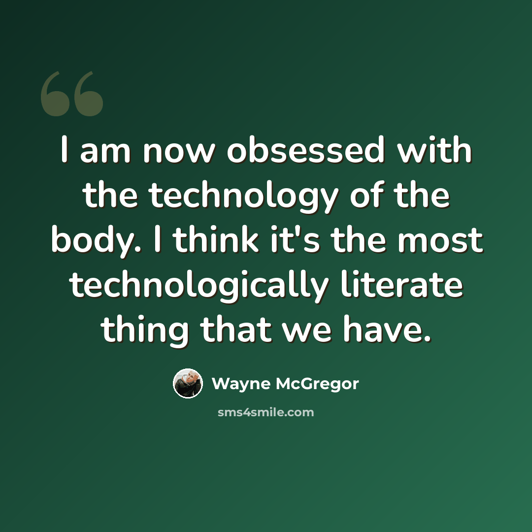 “I am now obsessed with the technology of the body. I think it's the most technologically literate thing that we have.” quote by Wayne McGregor