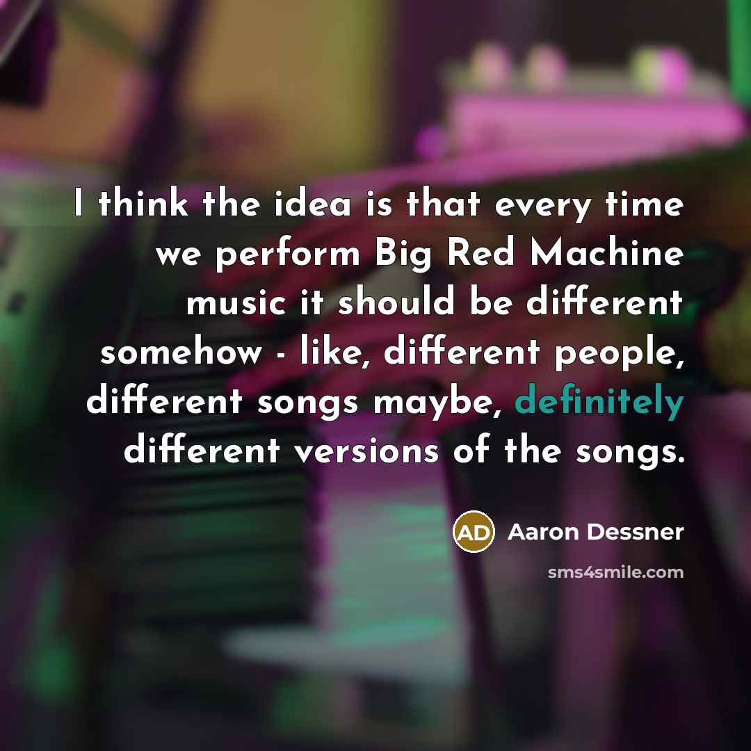 “I think the idea is that every time we perform Big Red Machine music it should be different somehow - like, different people, different songs maybe, definitely different versions of the songs.” quote by Aaron Dessner