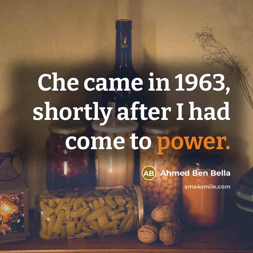 “Che came in 1963, shortly after I had come to power.” quote by Ahmed Ben Bella
