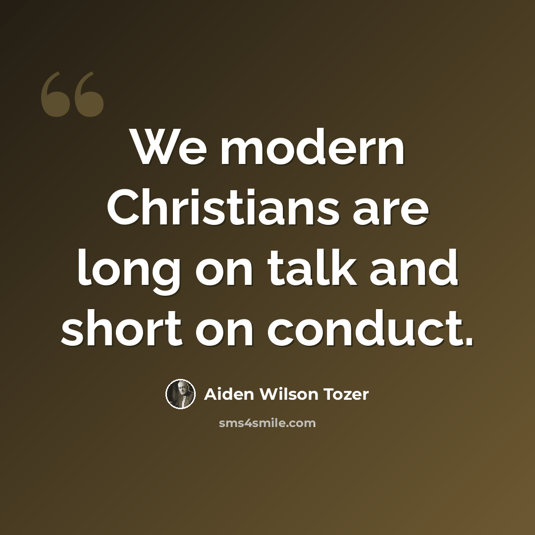 “We modern Christians are long on talk and short on conduct.” quote by Aiden Wilson Tozer