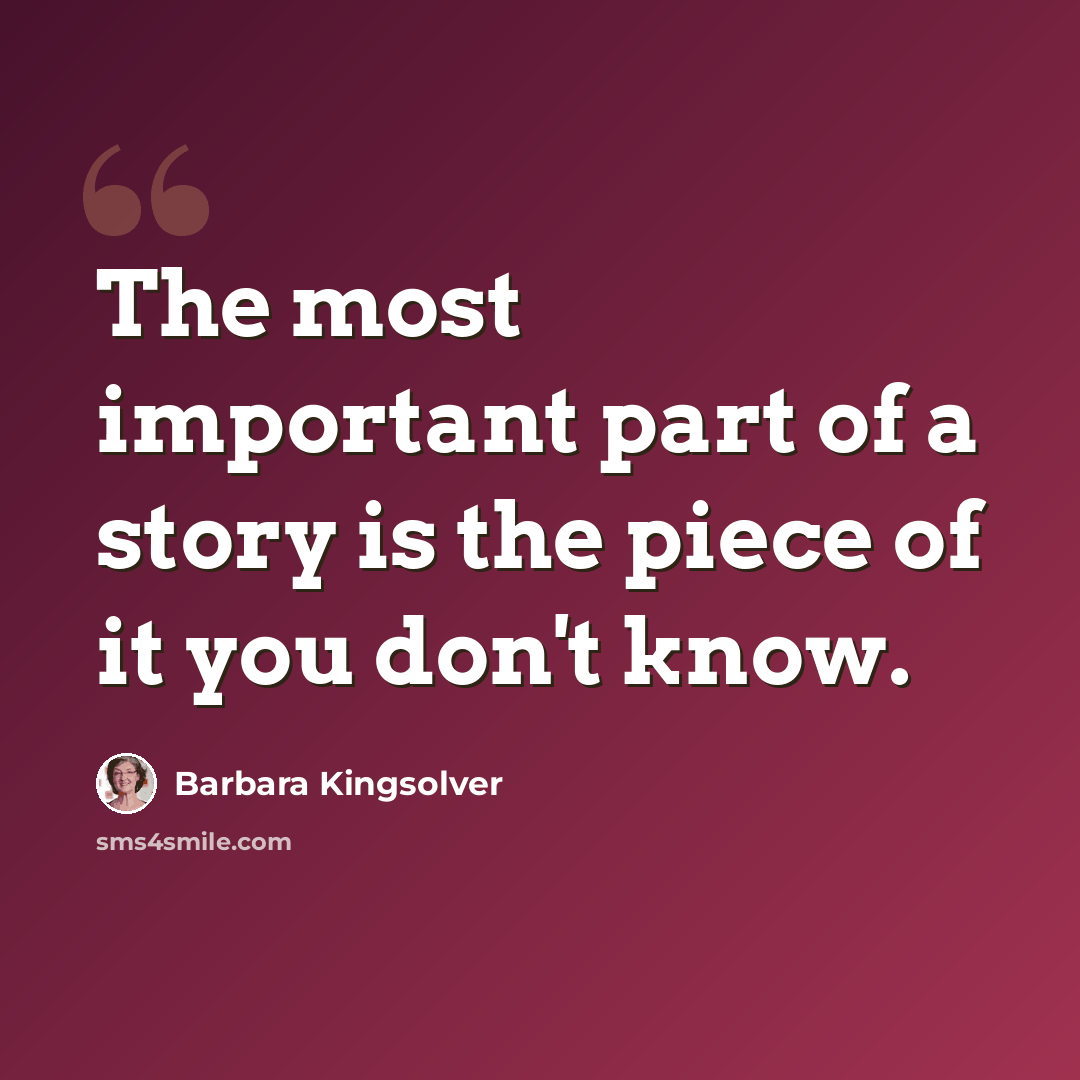 “The most important part of a story is the piece of it you don't know.” quote by Barbara Kingsolver