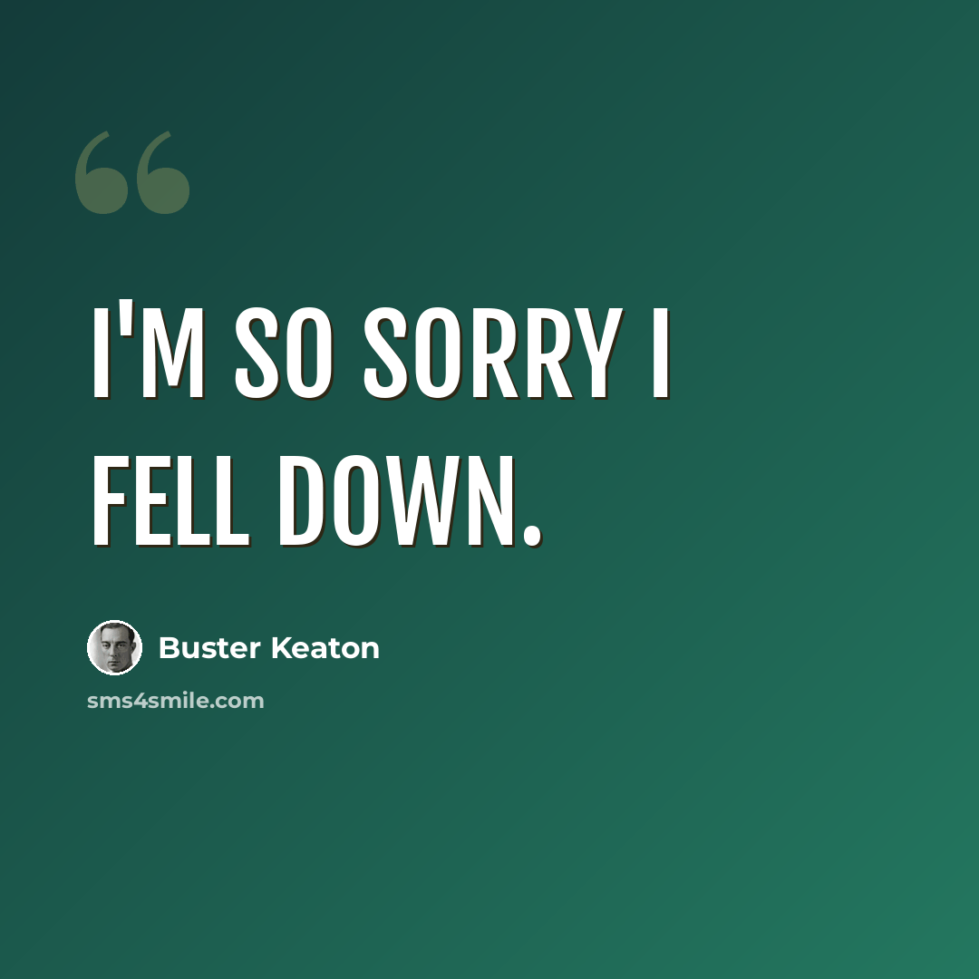 “I'm so sorry I fell down.” quote by Buster Keaton