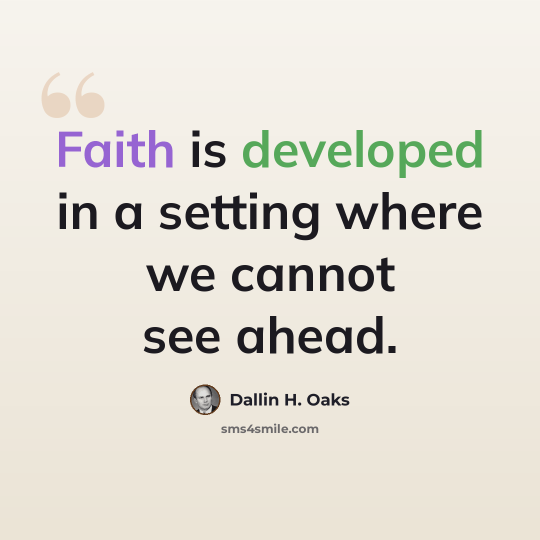 “Faith is developed in a setting where we cannot see ahead.” quote by Dallin H. Oaks
