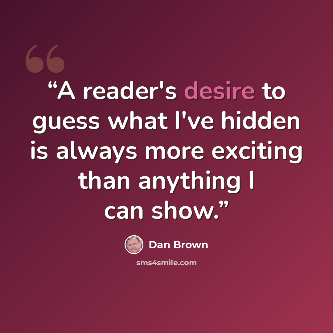 “A reader's desire to guess what I've hidden is always more exciting than anything I can show.” quote by Dan Brown