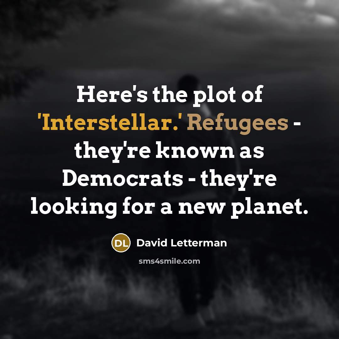 “Here's the plot of 'Interstellar.' Refugees - they're known as Democrats - they're looking for a new planet.” quote by David Letterman