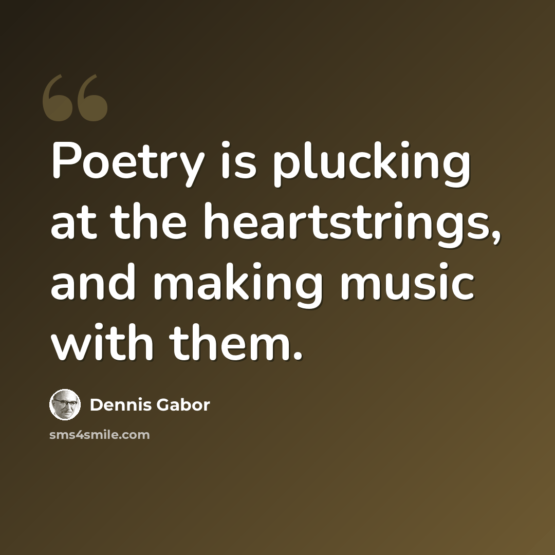 “Poetry is plucking at the heartstrings, and making music with them.” quote by Dennis Gabor