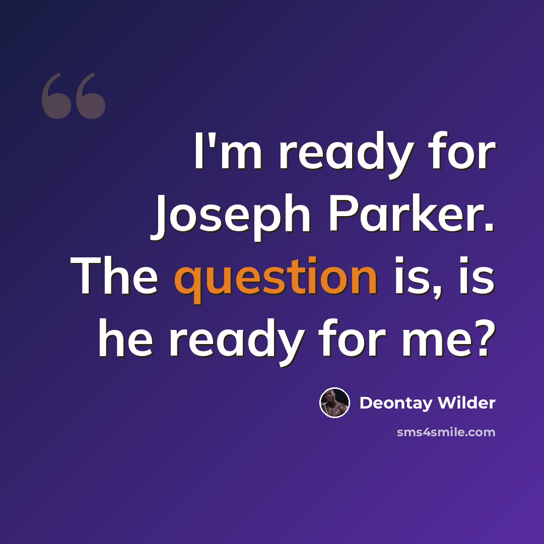 “I'm ready for Joseph Parker. The question is, is he ready for me?” quote by Deontay Wilder