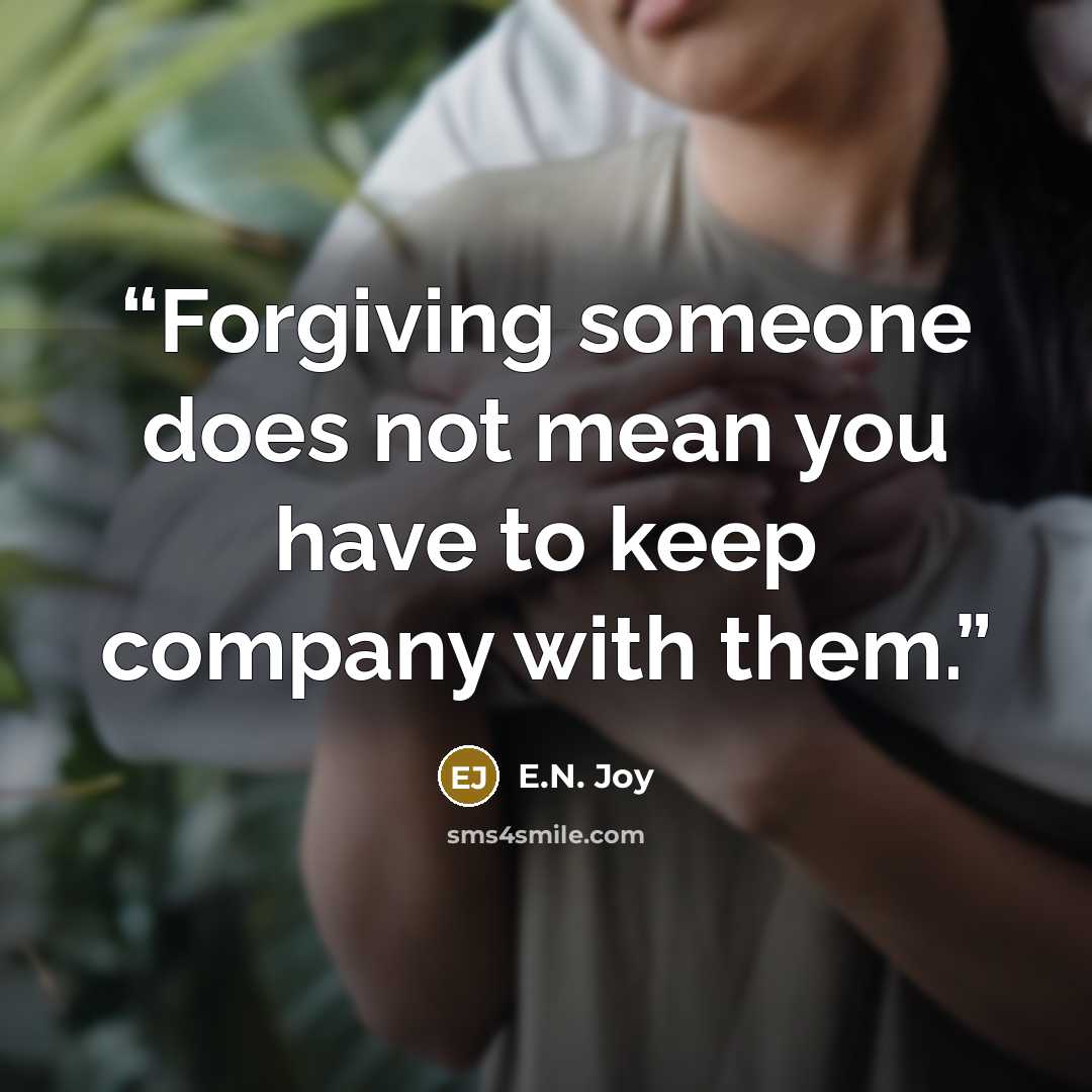 “Forgiving someone does not mean you have to keep company with them.” quote by E.N. Joy