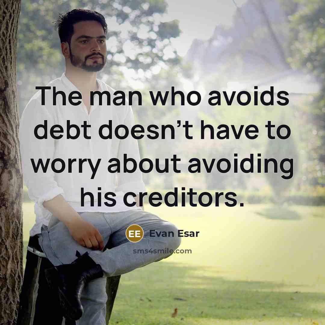“The man who avoids debt doesn't have to worry about avoiding his creditors.” quote by Evan Esar