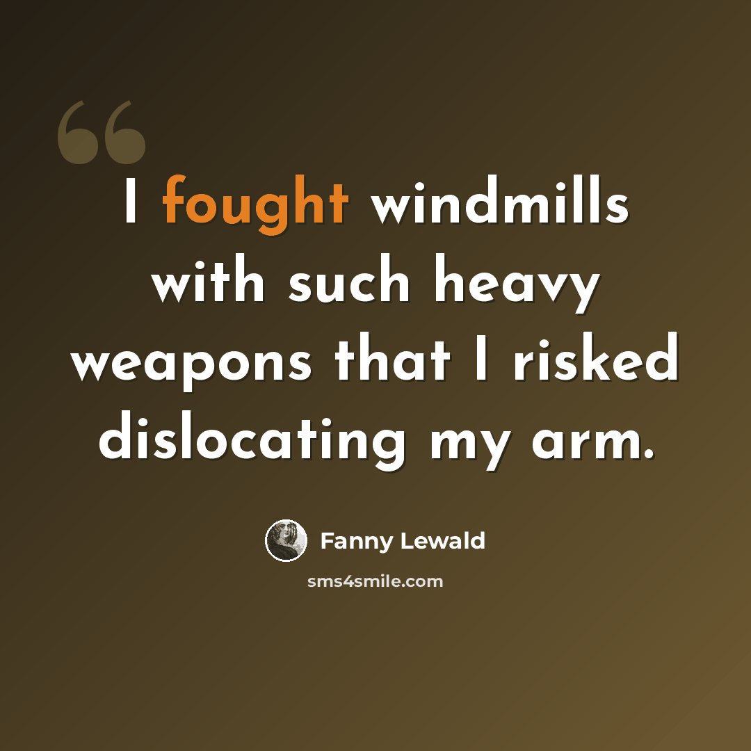 “I fought windmills with such heavy weapons that I risked dislocating my arm.” quote by Fanny Lewald