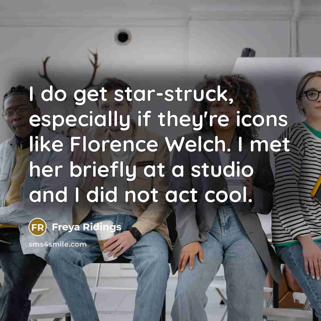 “I do get star-struck, especially if they're icons like Florence Welch. I met her briefly at a studio and I did not act cool.” quote by Freya Ridings