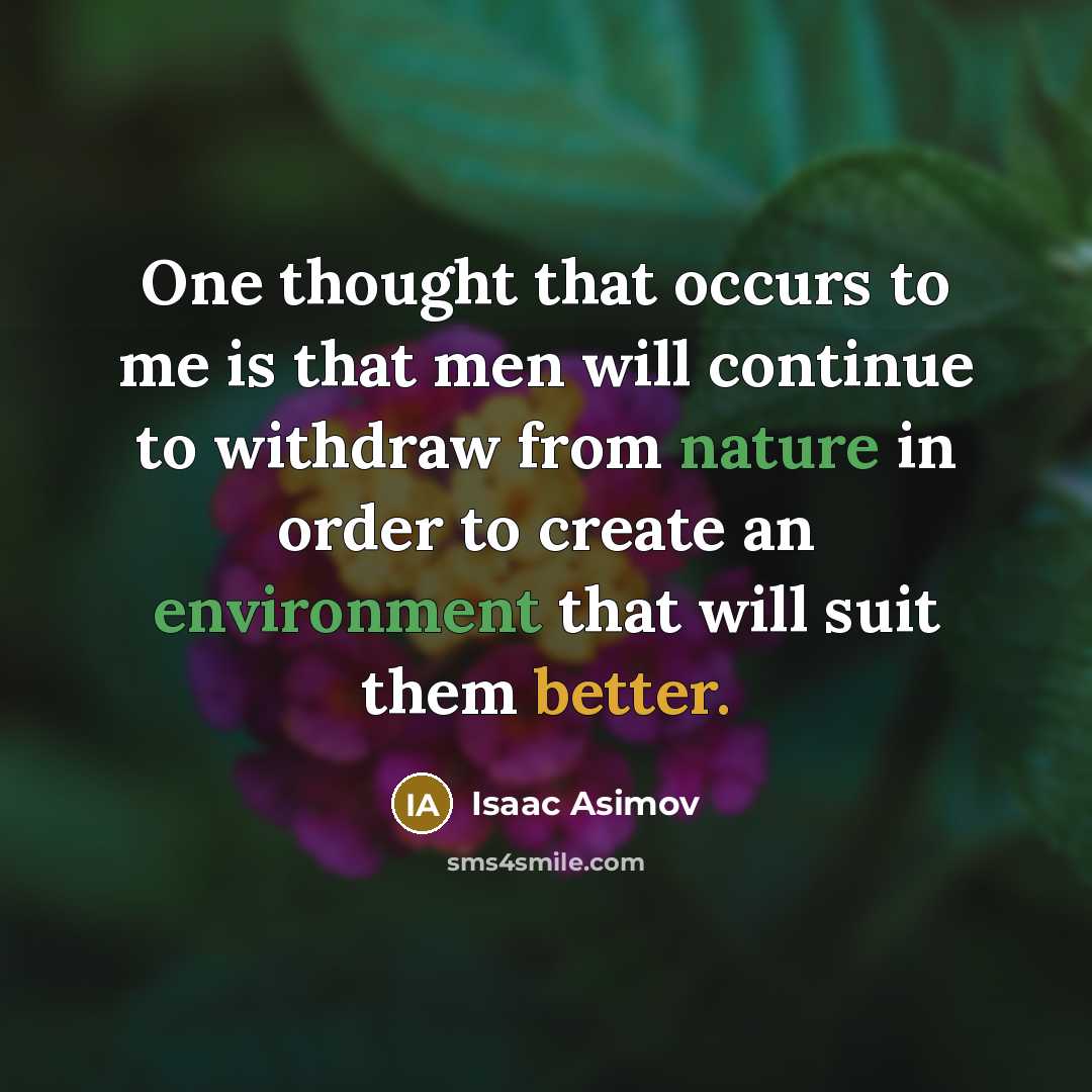 “One thought that occurs to me is that men will continue to withdraw from nature in order to create an environment that will suit them better.” quote by Isaac Asimov
