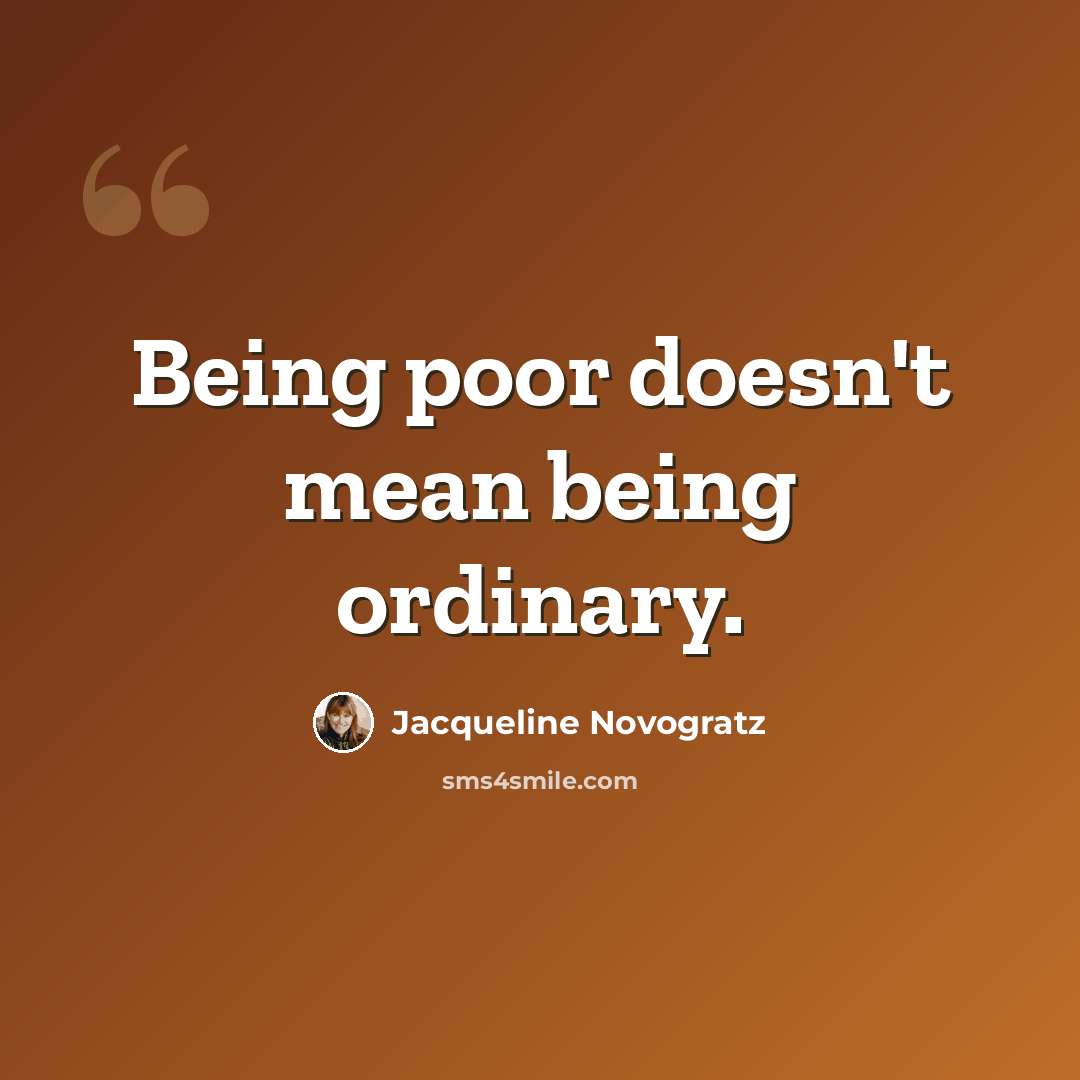 “Being poor doesn't mean being ordinary.” quote by Jacqueline Novogratz