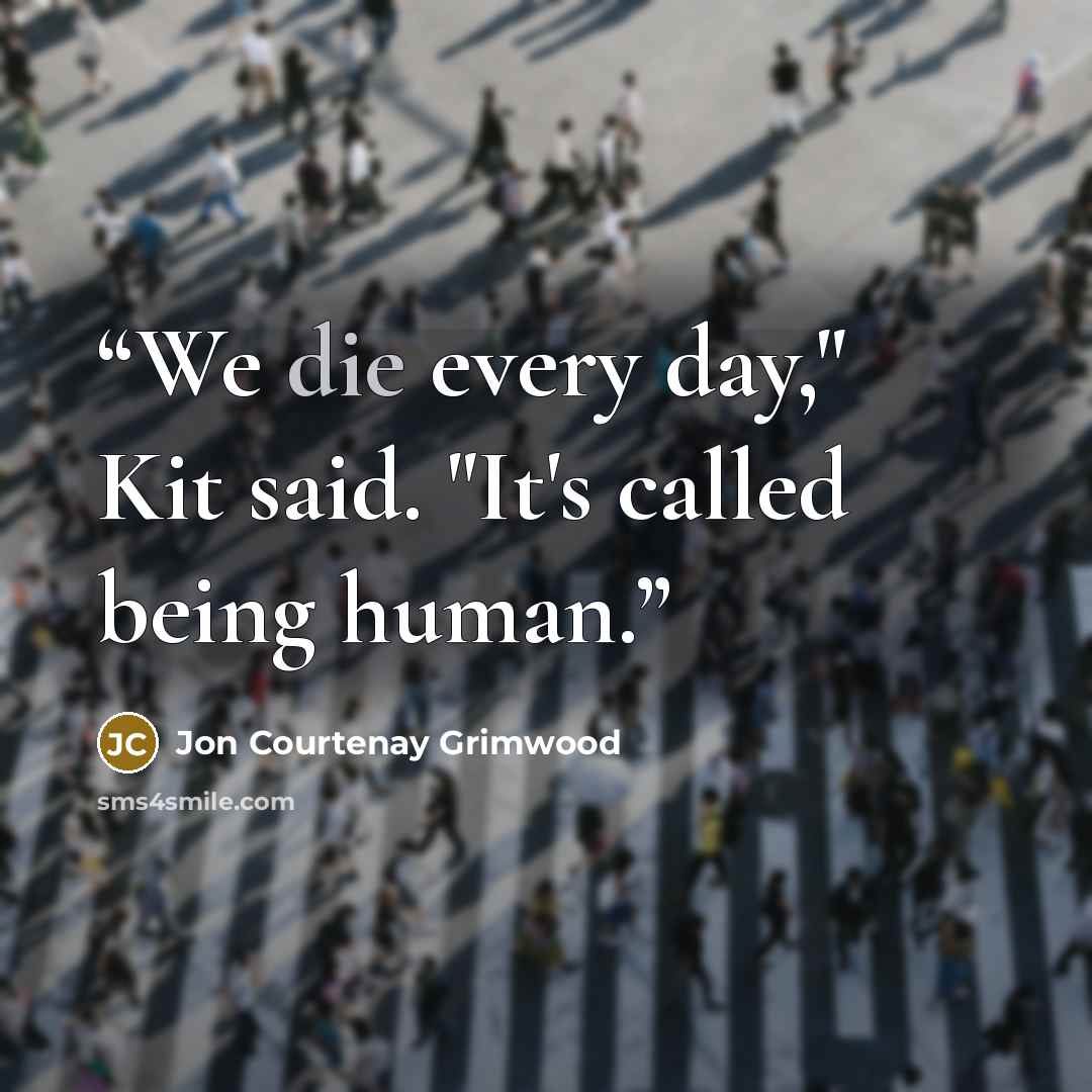 “We die every day," Kit said. "It's called being human.” quote by Jon Courtenay Grimwood