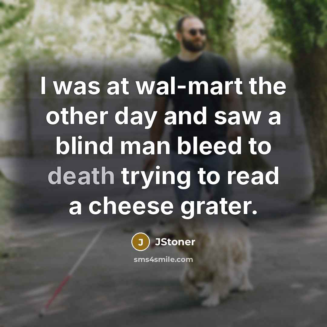 “I was at wal-mart the other day and saw a blind man bleed to death trying to read a cheese grater.” quote by JStoner