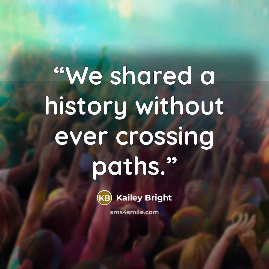 “We shared a history without ever crossing paths.” quote by Kailey Bright