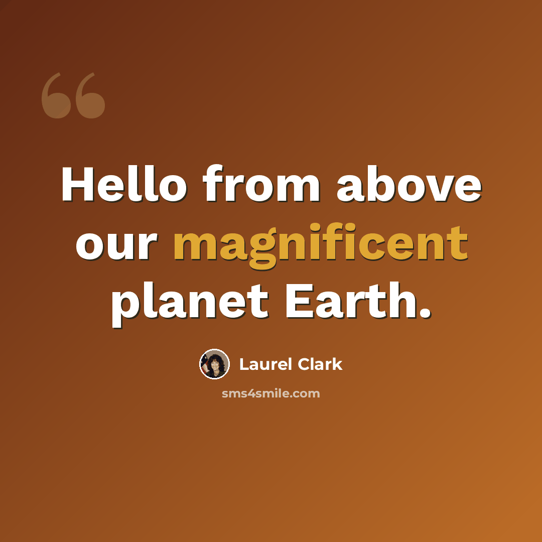 “Hello from above our magnificent planet Earth.” quote by Laurel Clark
