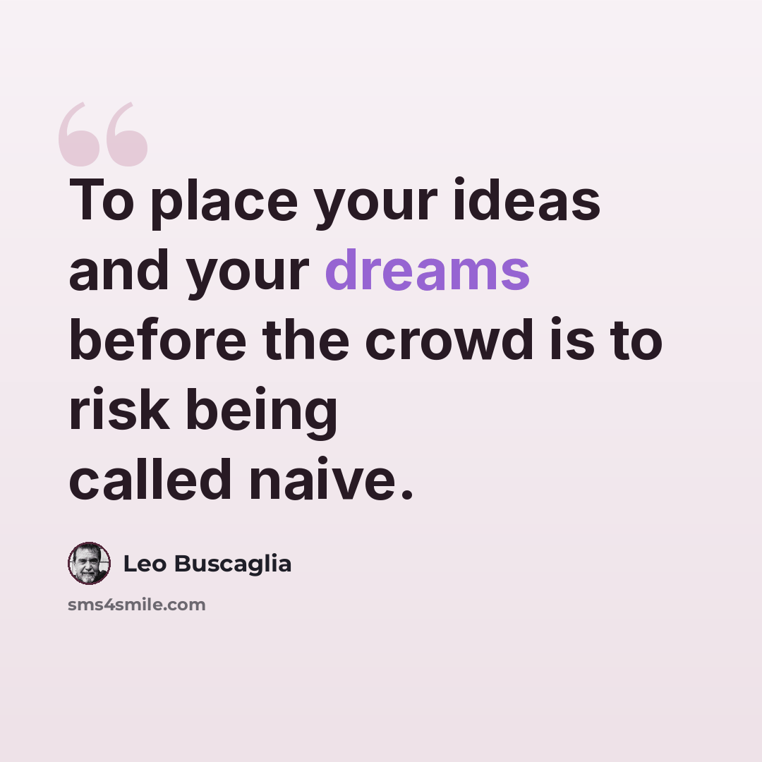 “To place your ideas and your dreams before the crowd is to risk being called naive.” quote by Leo Buscaglia