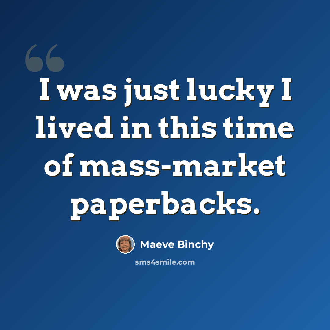 “I was just lucky I lived in this time of mass-market paperbacks.” quote by Maeve Binchy