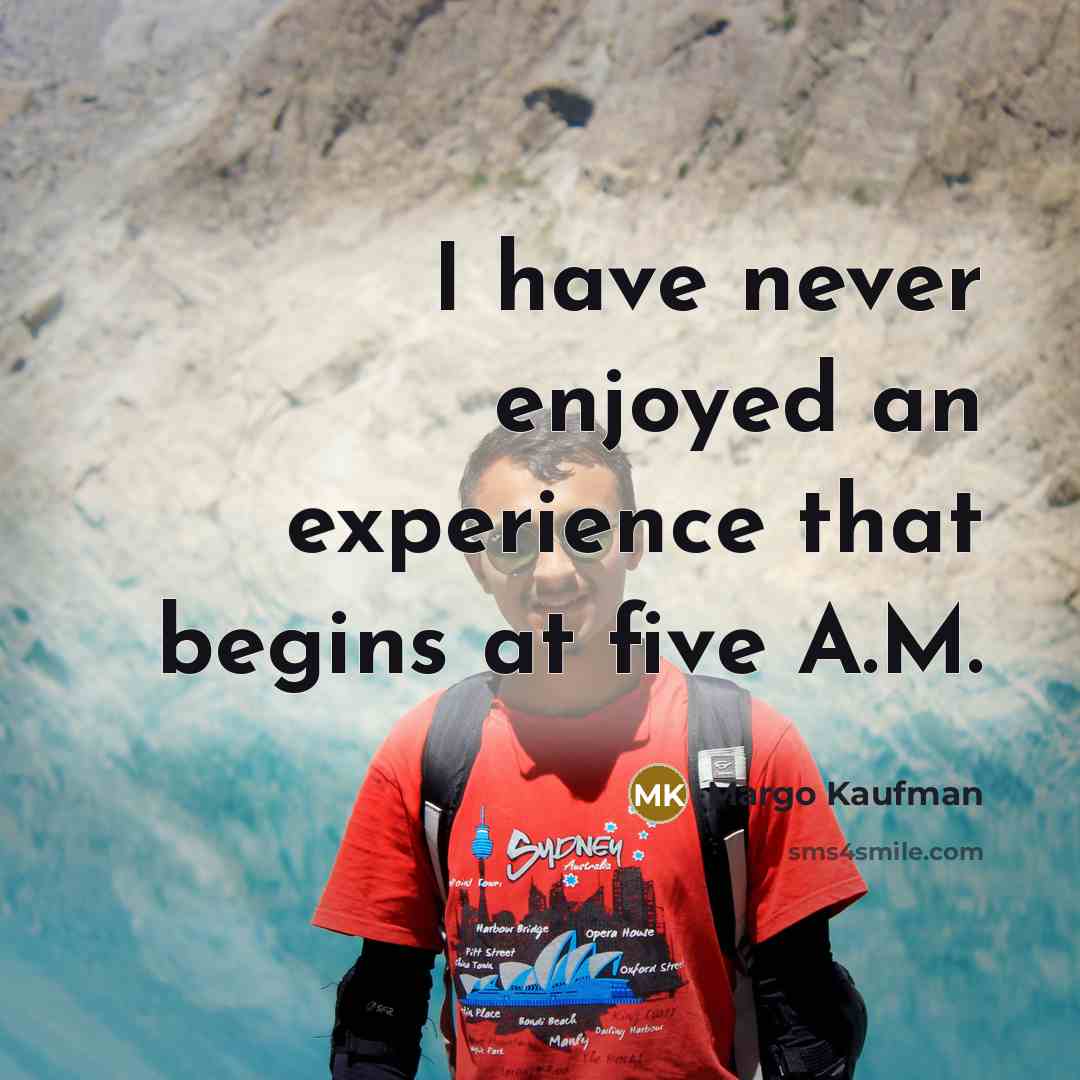 “I have never enjoyed an experience that begins at five A.M.” quote by Margo Kaufman