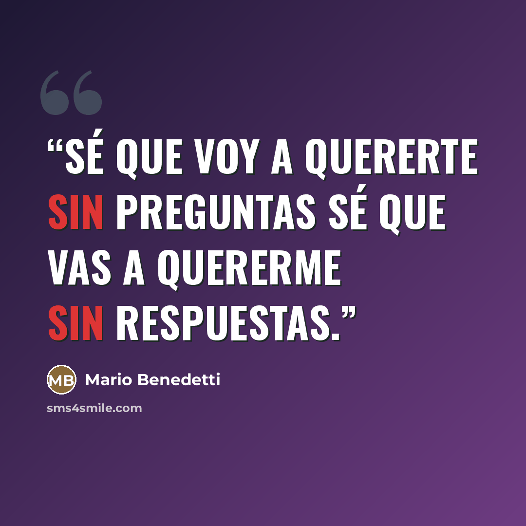 “Sé que voy a quererte sin preguntas sé que vas a quererme sin respuestas.” quote by Mario Benedetti