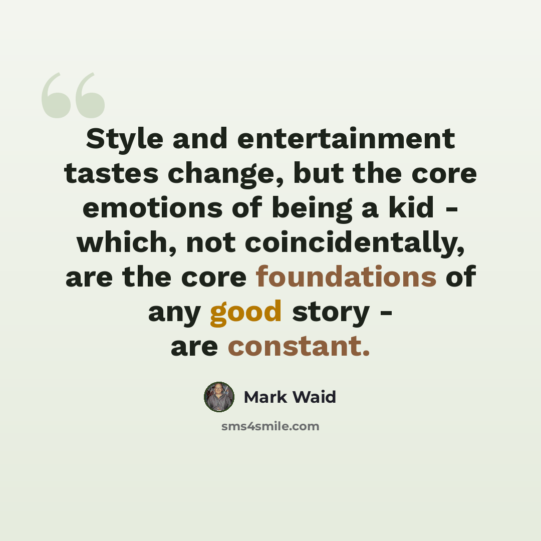 “Style and entertainment tastes change, but the core emotions of being a kid - which, not coincidentally, are the core foundations of any good story - are constant.” quote by Mark Waid
